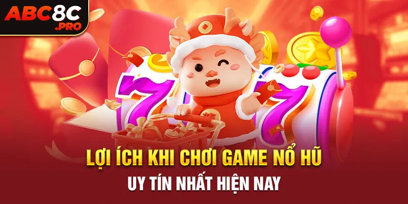 Lợi ích khi chơi game nổ hũ uy tín nhất hiện nay