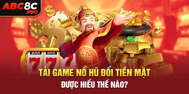 Tải game nổ hũ đổi tiền mặt được hiểu thế nào?