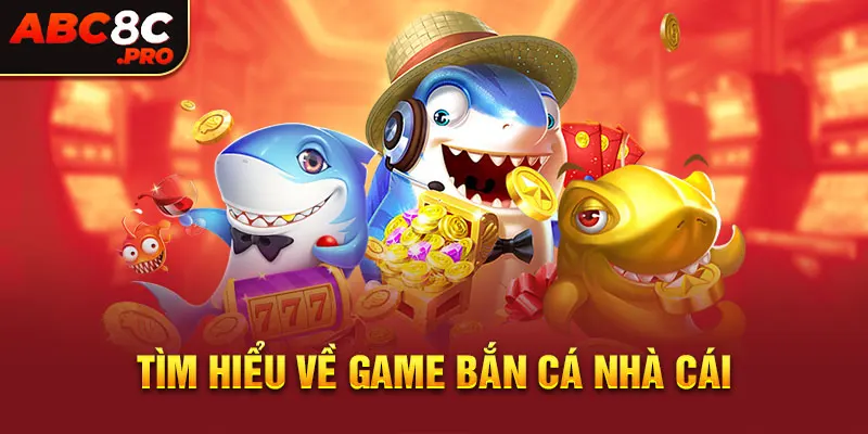 Tìm hiểu về game bắn cá nhà cái